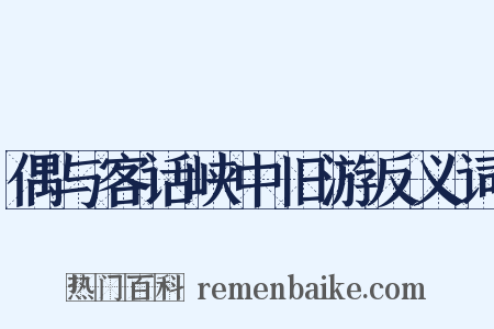 偶与客话峡中旧游反义词是什么意思的图片